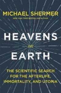 Heavens on Earth : The Scientific Search for the Afterlife, Immortality, and Utopia