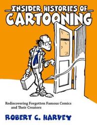 Insider Histories of Cartooning : Rediscovering Forgotten Famous Comics and Their Creators