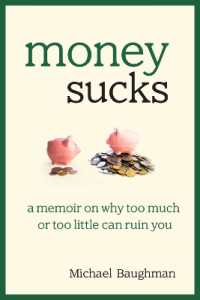 Money Sucks : A Memoir on Why Too Much or Too Little Can Ruin You