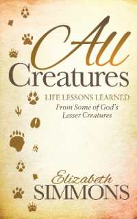 All Creatures : Life Lessons Learned from Some of God's Lesser Creatures