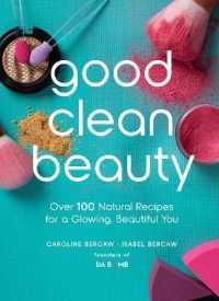 Good Clean Beauty : Over 100 Natural Recipes for a Glowing, Beautiful You