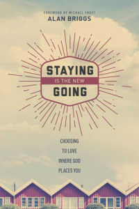Staying Is the New Going : Choosing to Love Where God Places You