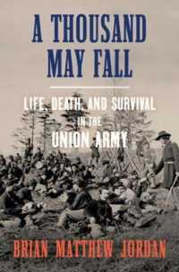 A Thousand May Fall : Life, Death, and Survival in the Union Army