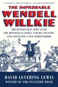 The Improbable Wendell Willkie : The Businessman Who Saved the Republican Party and His Country, and Conceived a New World Order