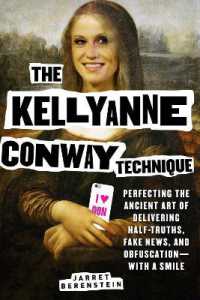 The Kellyanne Conway Technique : Perfecting the Ancient Art of Delivering Half-Truths, Fake News, and Obfuscation—With a Smile