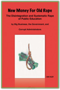 New Money for Old Rope : The Disintegration and Systematic Rape of Public Education by Big Business, the Government, and Corrupt Administrators