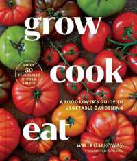 Grow Cook Eat : A Food Lover's Guide to Vegetable Gardening, Including How to Grow 50 Vegetables, Herbs, and Fruits