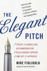 The Elegant Pitch : Create a Compelling Recommendation, Build Broad Support, and Get it Approved (The Elegant Pitch)