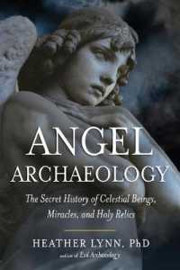 Angel Archaeology : The Secret History of Celestial Beings, Miracles, and Holy Relics