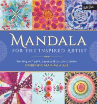 Mandala for the Inspired Artist : Working with Paint, Paper, and Texture to Create Expressive Mandala Art