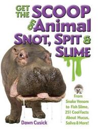 Get the Scoop on Animal Snot, Spit & Slime! : From Snake Venom to Fish Slime, 251 Cool Facts about Mucus, Saliva & More (Get the Scoop)