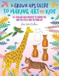 The Grown-Up's Guide to Making Art with Kids : 25+ Fun and Easy Projects to Inspire You and the Little Ones in Your Life