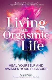 Living an Orgasmic Life : Heal Yourself and Awaken Your Pleasure (Valentines day gift for him)