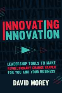 Innovating Innovation : Leadership Tools to Make Revolutionary Change Happen for You and Your Business (For Readers of Trillion Dollar Coach or Innovation Lab Excellence)
