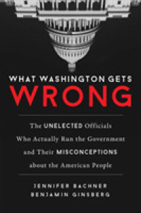 What Washington Gets Wrong : The Unelected Officials Who Actually Run the Government and Their Misconceptions about the American People