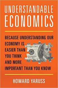 Understandable Economics : Because Understanding Our Economy Is Easier than You Think and More Important than You Know
