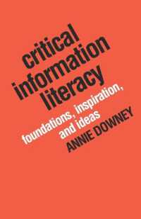 Critical Information Literacy : Foundations, Inspiration and Ideas
