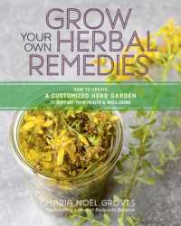 Grow Your Own Herbal Remedies : How to Create a Customized Herb Garden to Support Your Health & Well-Being
