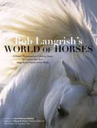 Bob Langrish's World of Horses : A Master Photographer's Lifelong Quest to Capture the Most Magnificent Horses in the World