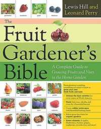 The Fruit Gardener's Bible : A Complete Guide to Growing Fruits and Nuts in the Home Garden