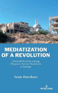Mediatization of a Revolution : (De)mobilization among Diasporic Syrian Dissidents in Europe (Currents in Media, Social and Religious Movements in the Middle East)