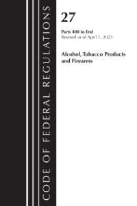 Code of Federal Regulations, Title 27 Alcohol Tobacco Products and Firearms 400-End, 2023 (Code of Federal Regulations, Title 27 Alcohol Tobacco Produc)