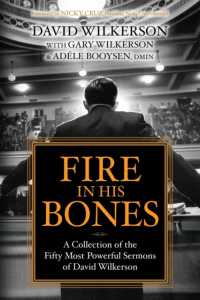 Fire in His Bones : A Collection of the Fifty Most Powerful Sermons of David Wilkerson