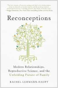 Reconceptions : Modern Relationships, Reproductive Science, and the Unfolding Future of Family