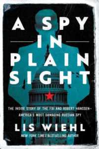A Spy in Plain Sight : The inside Story of the FBI and Robert Hanssen—America's Most Damaging Russian Spy