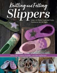 Knitting and Felting Slippers : Learn to Make Cute and Cozy Footwear for All Ages