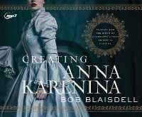 Creating Anna Karenina : Tolstoy and the Birth of Literature's Most Enigmatic Heroine