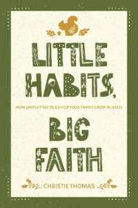 Little Habits, Big Faith : How Simple Practices Help Your Family Grow in Jesus