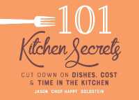 101 Kitchen Secrets : Cut Down on Dishes, Cost, and Time in the Kitchen
