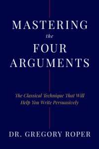 Mastering the Four Arguments : The Classical Technique That Will Help You Write Persuasively