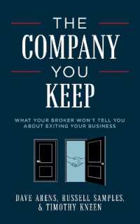 The Company You Keep : What Your Broker Won't Tell You about Exiting Your Business