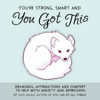 You're Strong, Smart, and You Got This : Drawings, Affirmations, and Comfort to Help with Anxiety and Depression (Art Therapy, for Fans of You Can Do All Things) (Latest Kate)