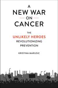 A New War on Cancer : The Unlikely Heroes Revolutionizing Prevention
