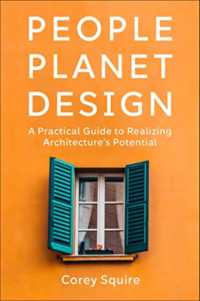 People, Planet, Design : A Practical Guide to Realizing Architecture's Potential