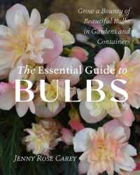 The Essential Guide to Bulbs : How to Grow a Bounty of Beautiful Bulbs in Gardens and Containers