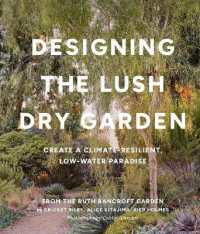 Designing the Lush Dry Garden : How to Create a Climate-Resilient, Low-Water Paradise
