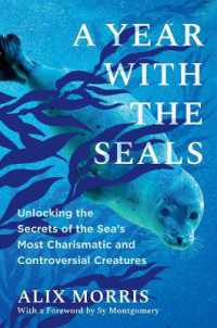 A Year with the Seals : Unlocking the Secrets of the Sea's Most Charismatic and Controversial Creatures