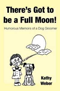 There's Got to Be a Full Moon! : Humorous memoirs of a dog groomer