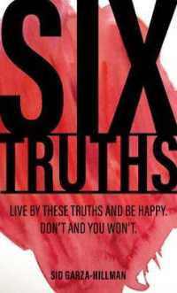 Six Truths : Live by these truths and be happy. Don't, and you won't.