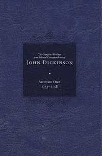 Complete Writings and Selected Correspondence of John Dickinson : Volume 1