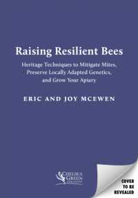 Raising Resilient Bees : Heritage Techniques to Mitigate Mites, Preserve Locally Adapted Genetics, and Grow Your Apiary