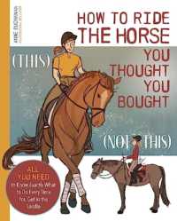 How to Ride the Horse You Thought You Bought : All You Need to Know Exactly What to Do Every Time You Get in the Saddle