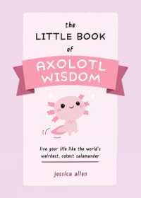 The Little Book of Axolotl Wisdom : Live Your Life Like the World's Weirdest, Cutest Salamander