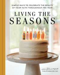 Living the Seasons : Simple Ways to Celebrate the Beauty of Your Faith Throughout the Year