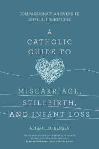 A Catholic Guide to Miscarriage, Stillbirth, and Infant Loss : Compassionate Answers to Difficult Questions