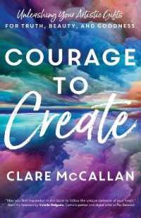 Courage to Create : Unleashing Your Artistic Gifts for Truth, Beauty, and Goodness